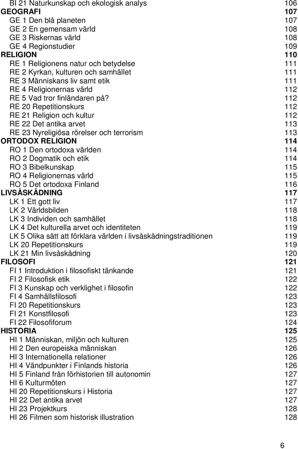 112 RE 20 Repetitionskurs 112 RE 21 Religion och kultur 112 RE 22 Det antika arvet 113 RE 23 Nyreligiösa rörelser och terrorism 113 ORTODOX RELIGION 114 RO 1 Den ortodoxa världen 114 RO 2 Dogmatik