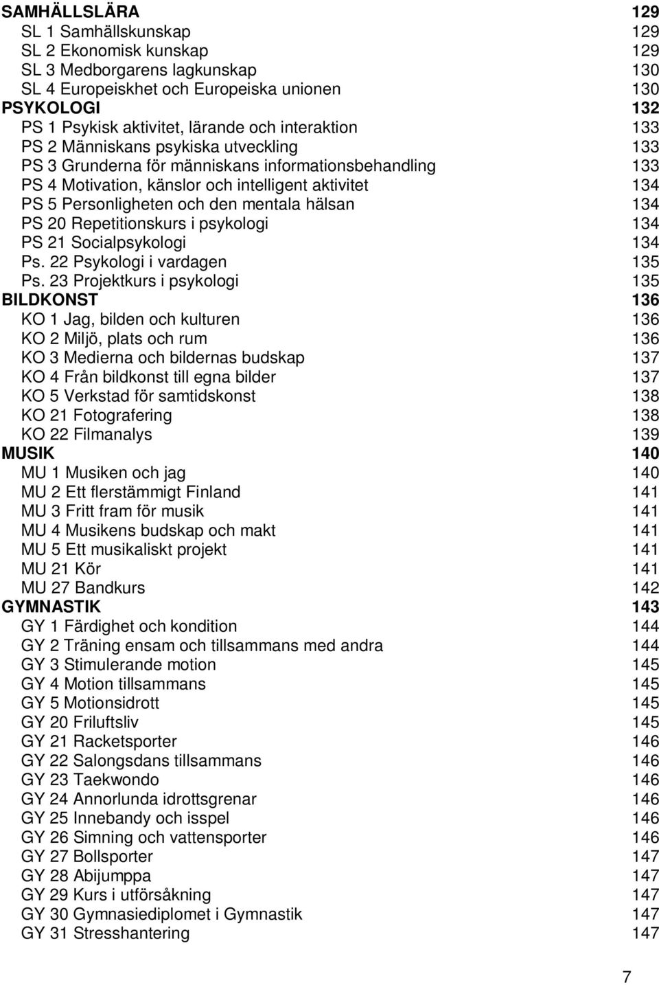 mentala hälsan 134 PS 20 Repetitionskurs i psykologi 134 PS 21 Socialpsykologi 134 Ps. 22 Psykologi i vardagen 135 Ps.