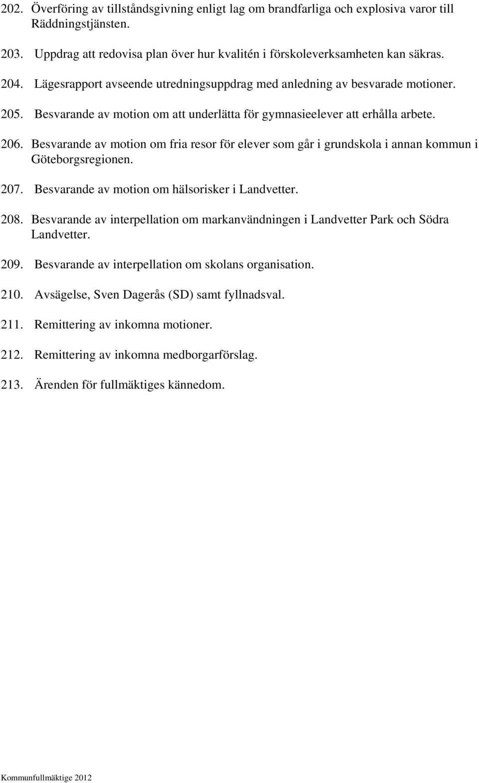 Besvarande av motion om fria resor för elever som går i grundskola i annan kommun i Göteborgsregionen. 207. Besvarande av motion om hälsorisker i Landvetter. 208.