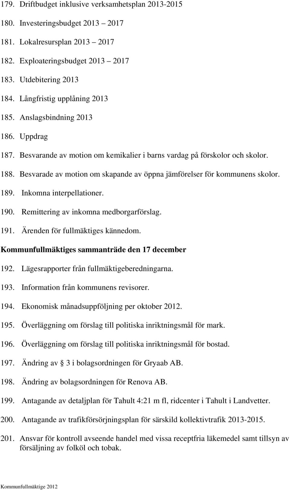 Besvarade av motion om skapande av öppna jämförelser för kommunens skolor. 189. Inkomna interpellationer. 190. Remittering av inkomna medborgarförslag. 191. Ärenden för fullmäktiges kännedom.