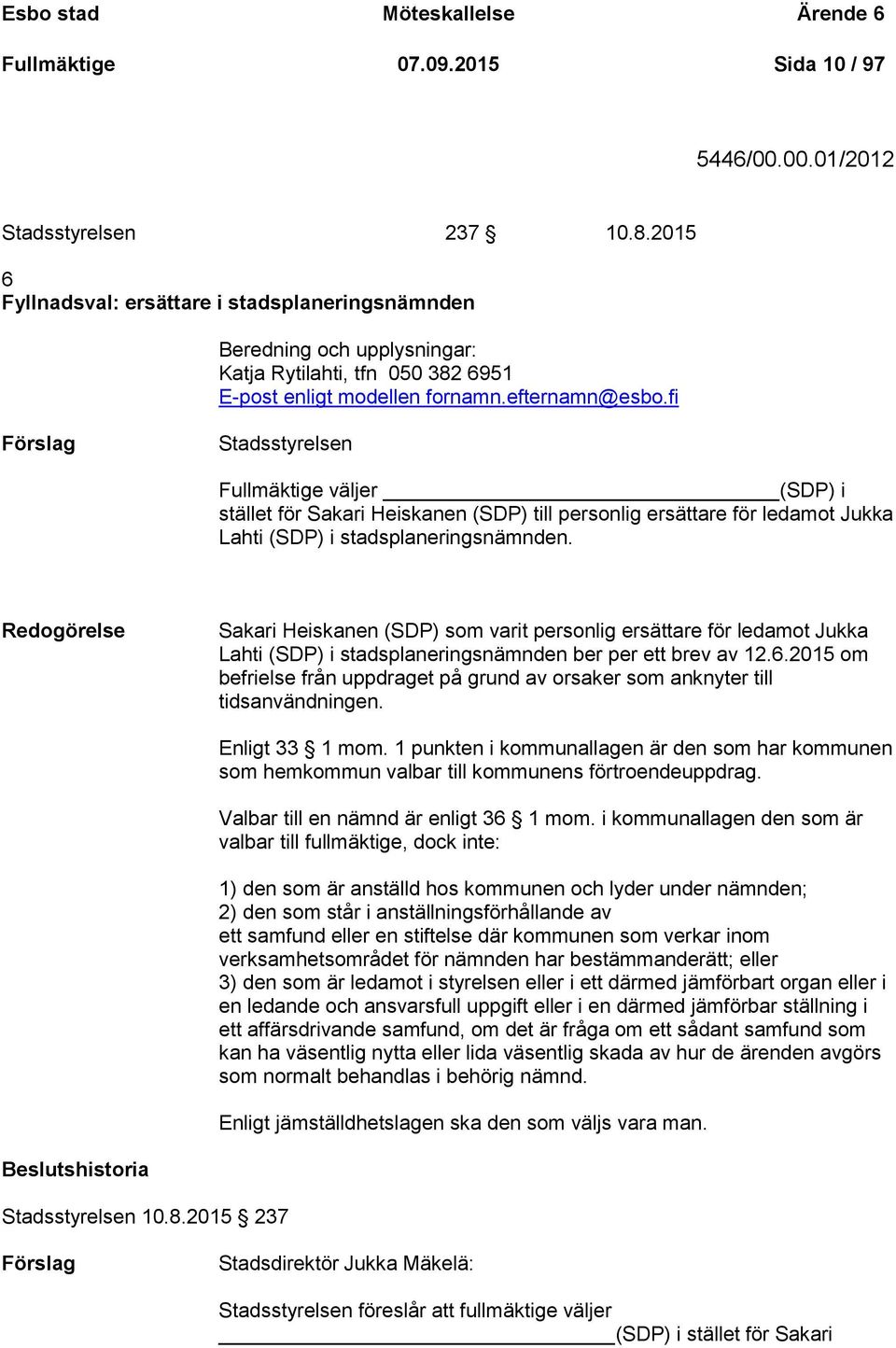 fi Förslag Stadsstyrelsen Fullmäktige väljer (SDP) i stället för Sakari Heiskanen (SDP) till personlig ersättare för ledamot Jukka Lahti (SDP) i stadsplaneringsnämnden.