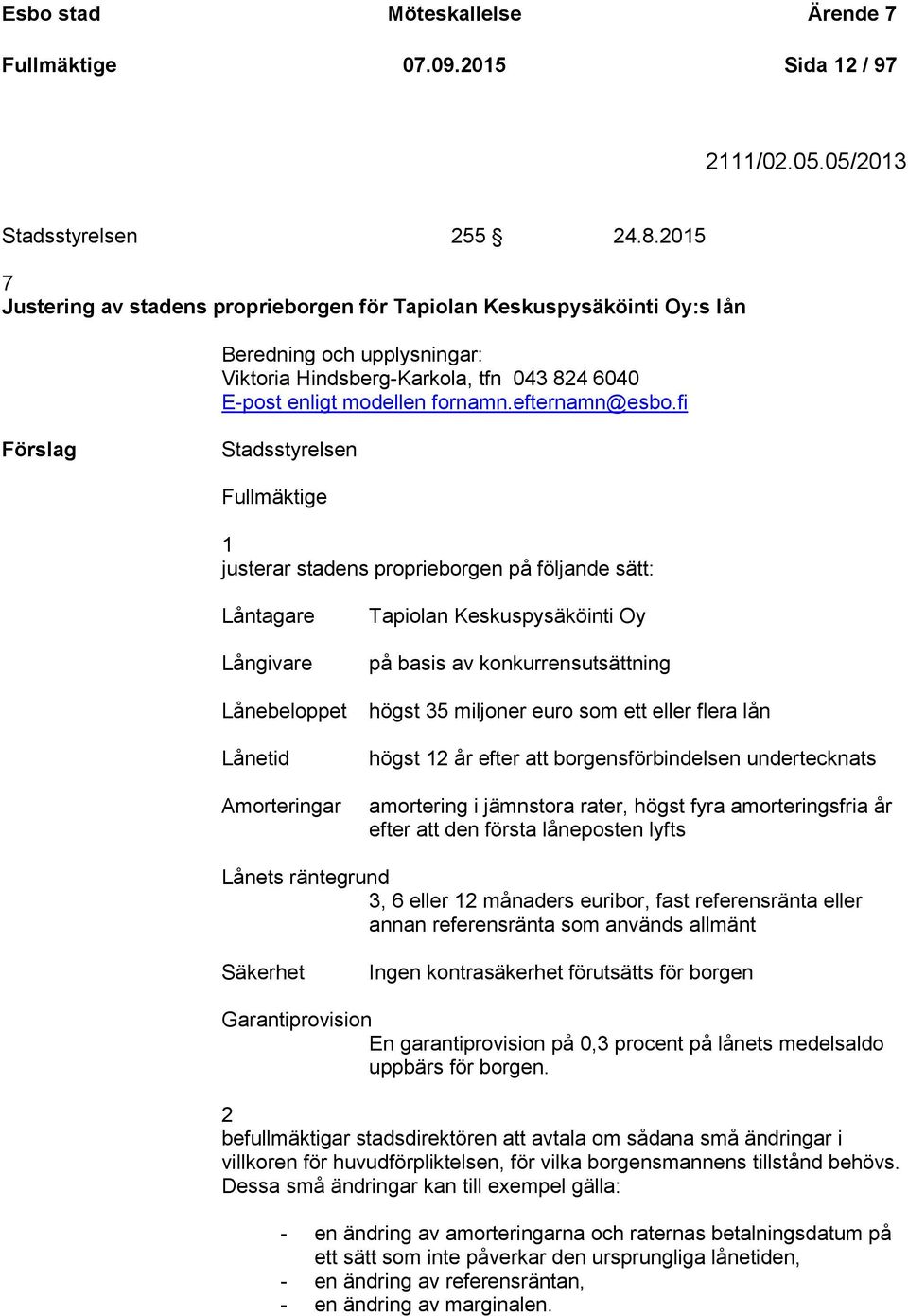 fi Förslag Stadsstyrelsen Fullmäktige 1 justerar stadens proprieborgen på följande sätt: Låntagare Långivare Lånebeloppet Lånetid Amorteringar Tapiolan Keskuspysäköinti Oy på basis av