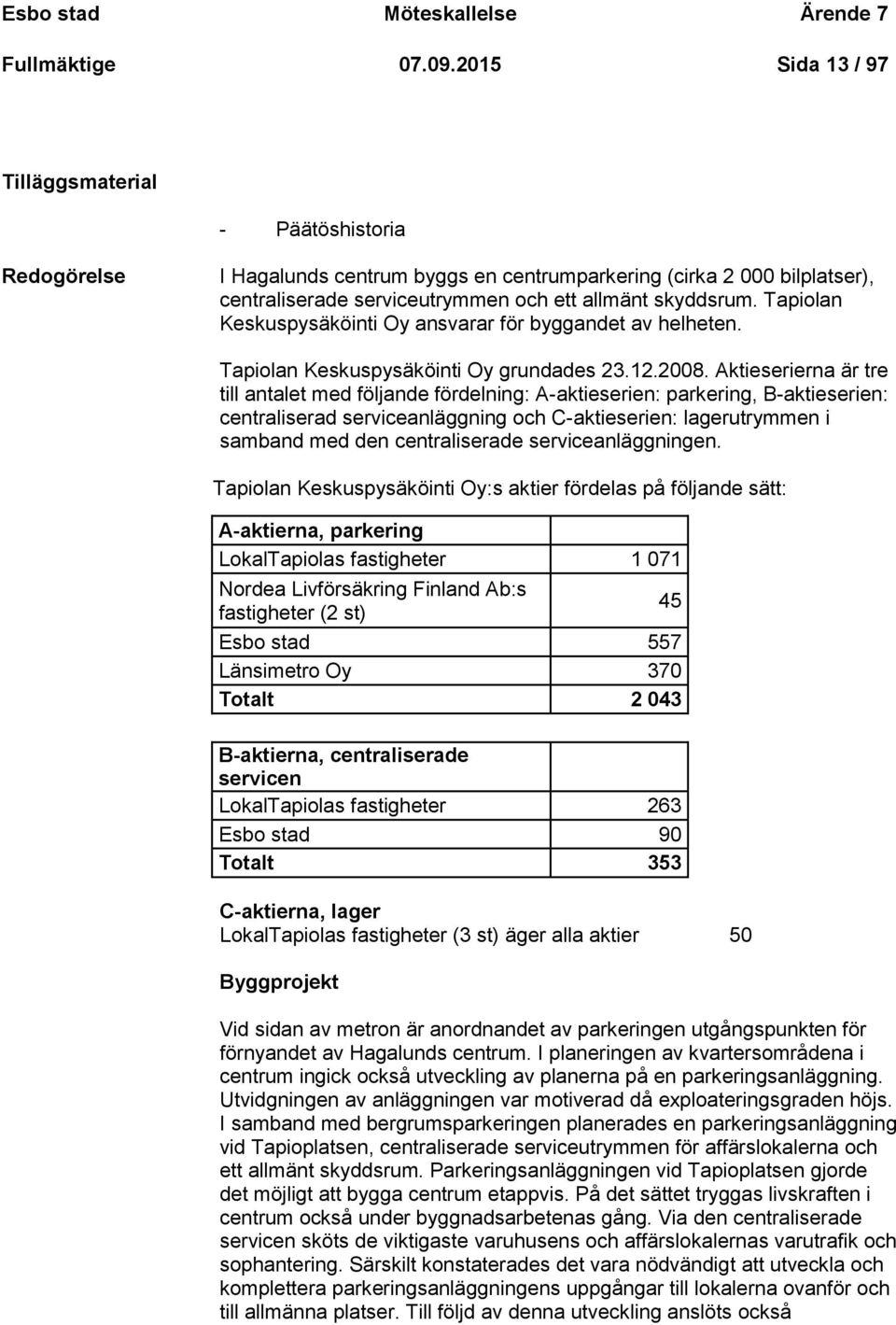 Tapiolan Keskuspysäköinti Oy ansvarar för byggandet av helheten. Tapiolan Keskuspysäköinti Oy grundades 23.12.2008.