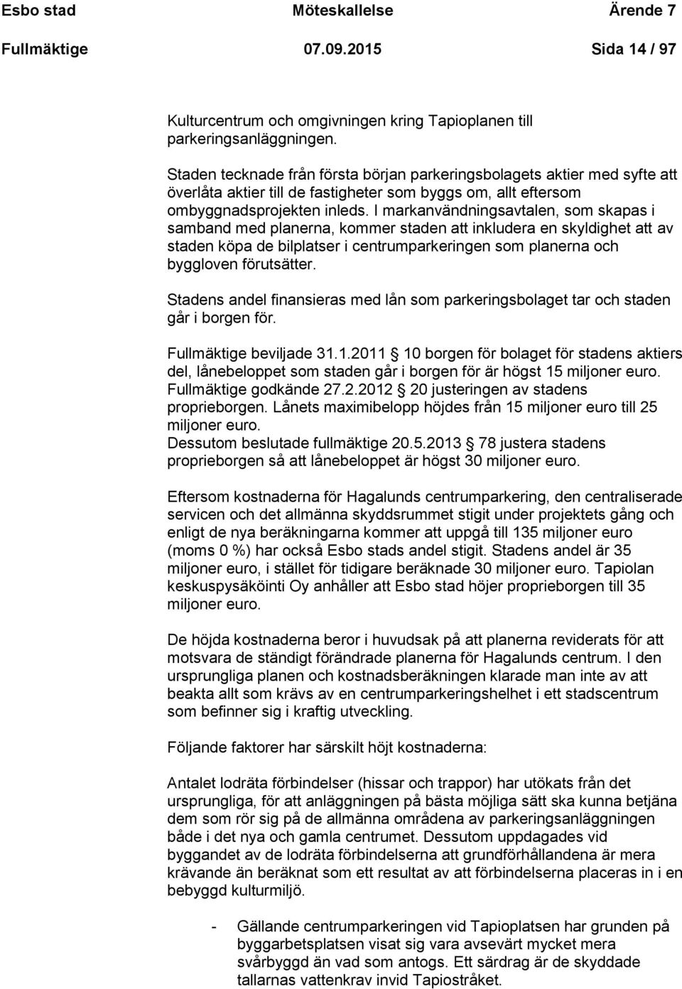 I markanvändningsavtalen, som skapas i samband med planerna, kommer staden att inkludera en skyldighet att av staden köpa de bilplatser i centrumparkeringen som planerna och byggloven förutsätter.