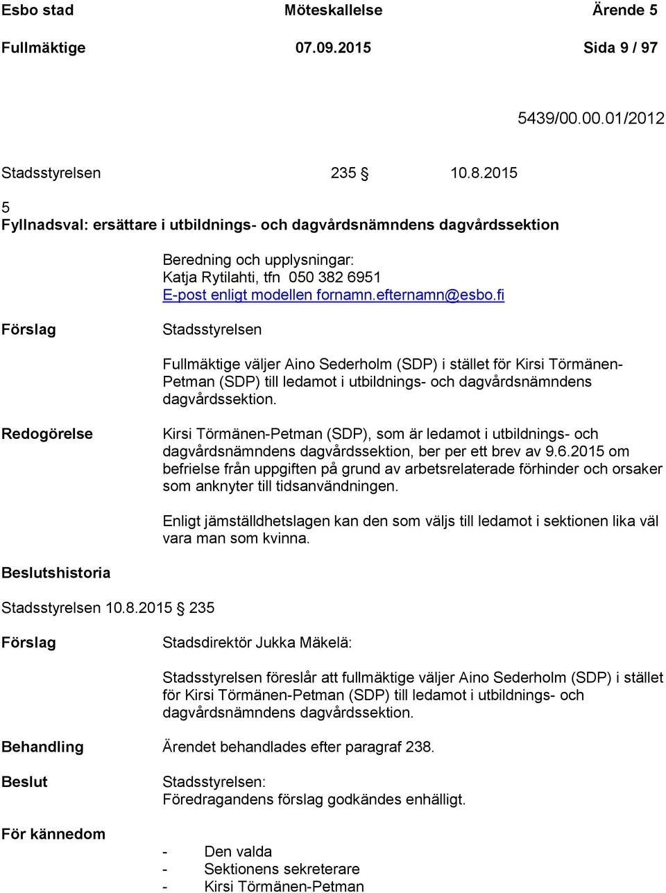 fi Förslag Stadsstyrelsen Fullmäktige väljer Aino Sederholm (SDP) i stället för Kirsi Törmänen- Petman (SDP) till ledamot i utbildnings- och dagvårdsnämndens dagvårdssektion.