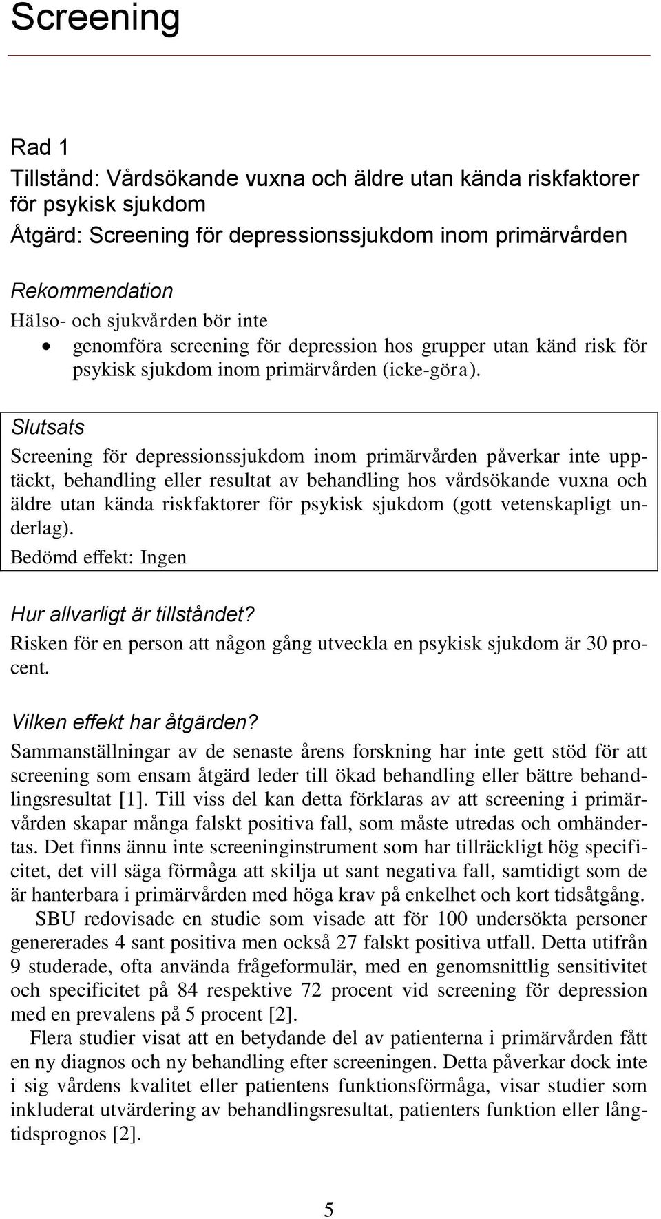 Slutsats Screening för depressionssjukdom inom primärvården påverkar inte upptäckt, behandling eller resultat av behandling hos vårdsökande vuxna och äldre utan kända riskfaktorer för psykisk sjukdom