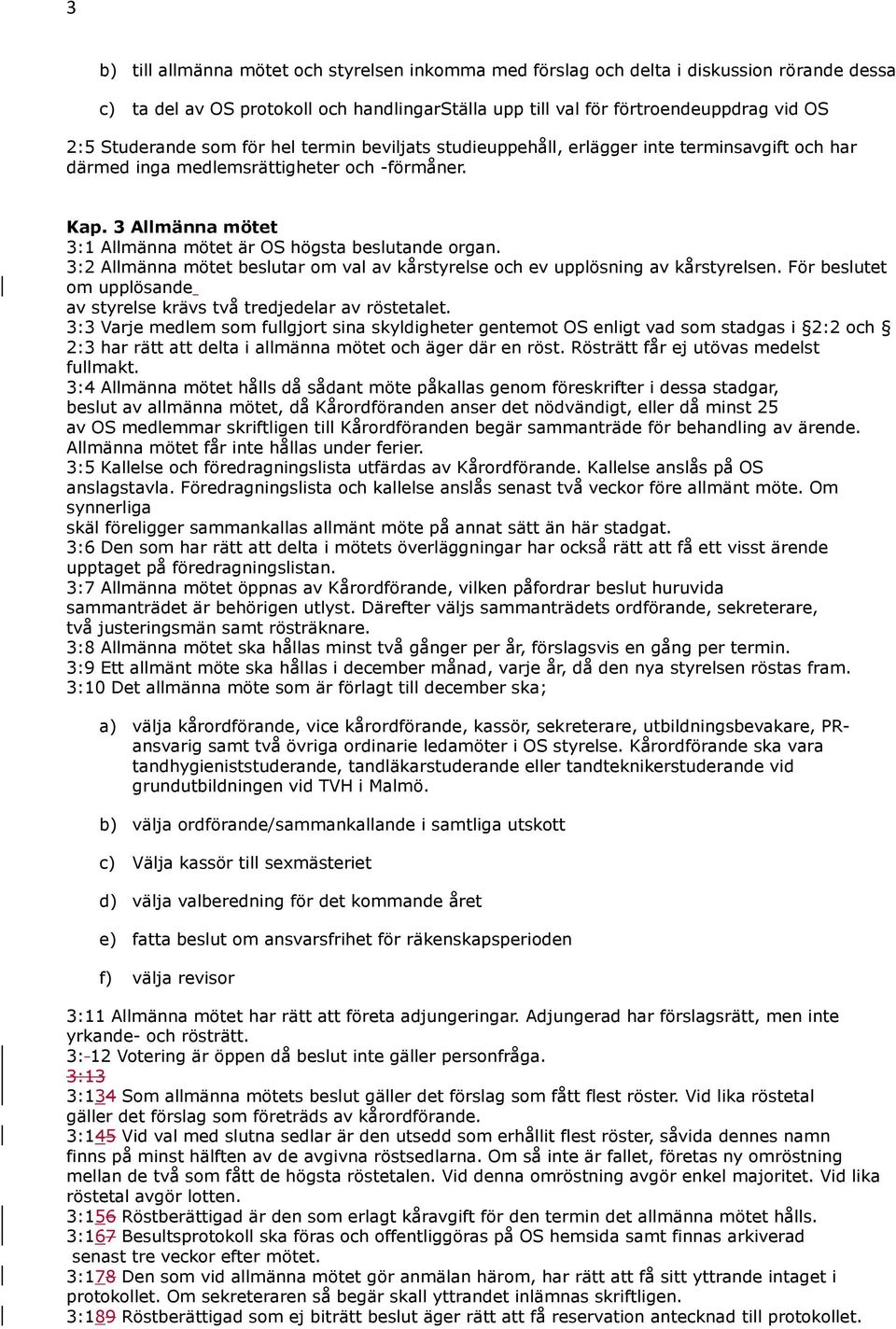 3:2 Allmänna mötet beslutar om val av kårstyrelse och ev upplösning av kårstyrelsen. För beslutet om upplösande av styrelse krävs två tredjedelar av röstetalet.