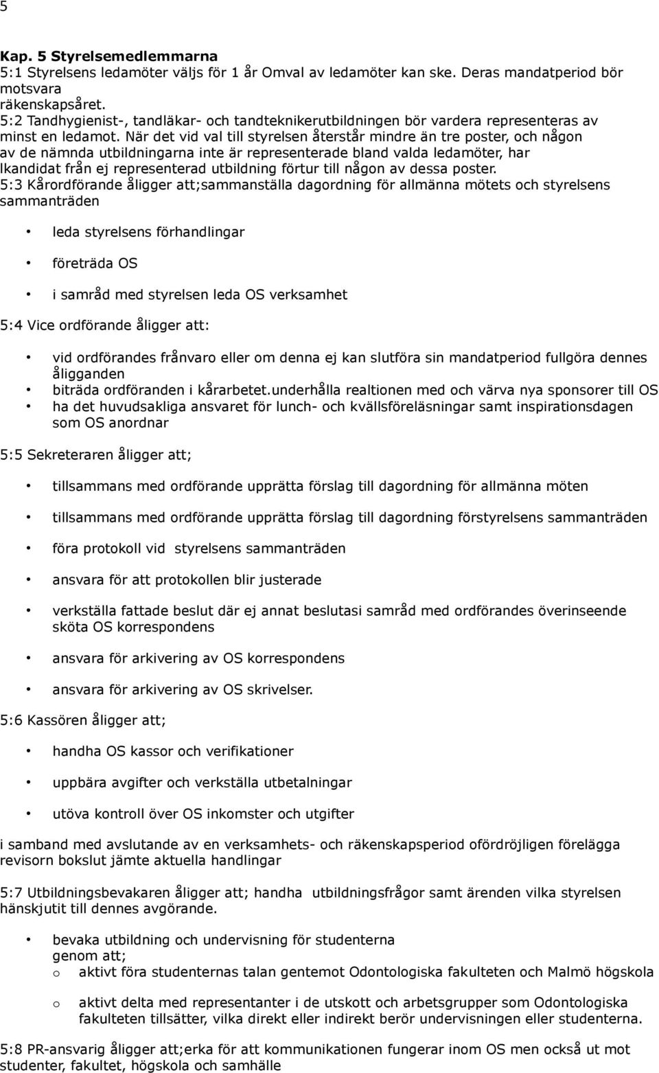 När det vid val till styrelsen återstår mindre än tre poster, och någon av de nämnda utbildningarna inte är representerade bland valda ledamöter, har lkandidat från ej representerad utbildning förtur