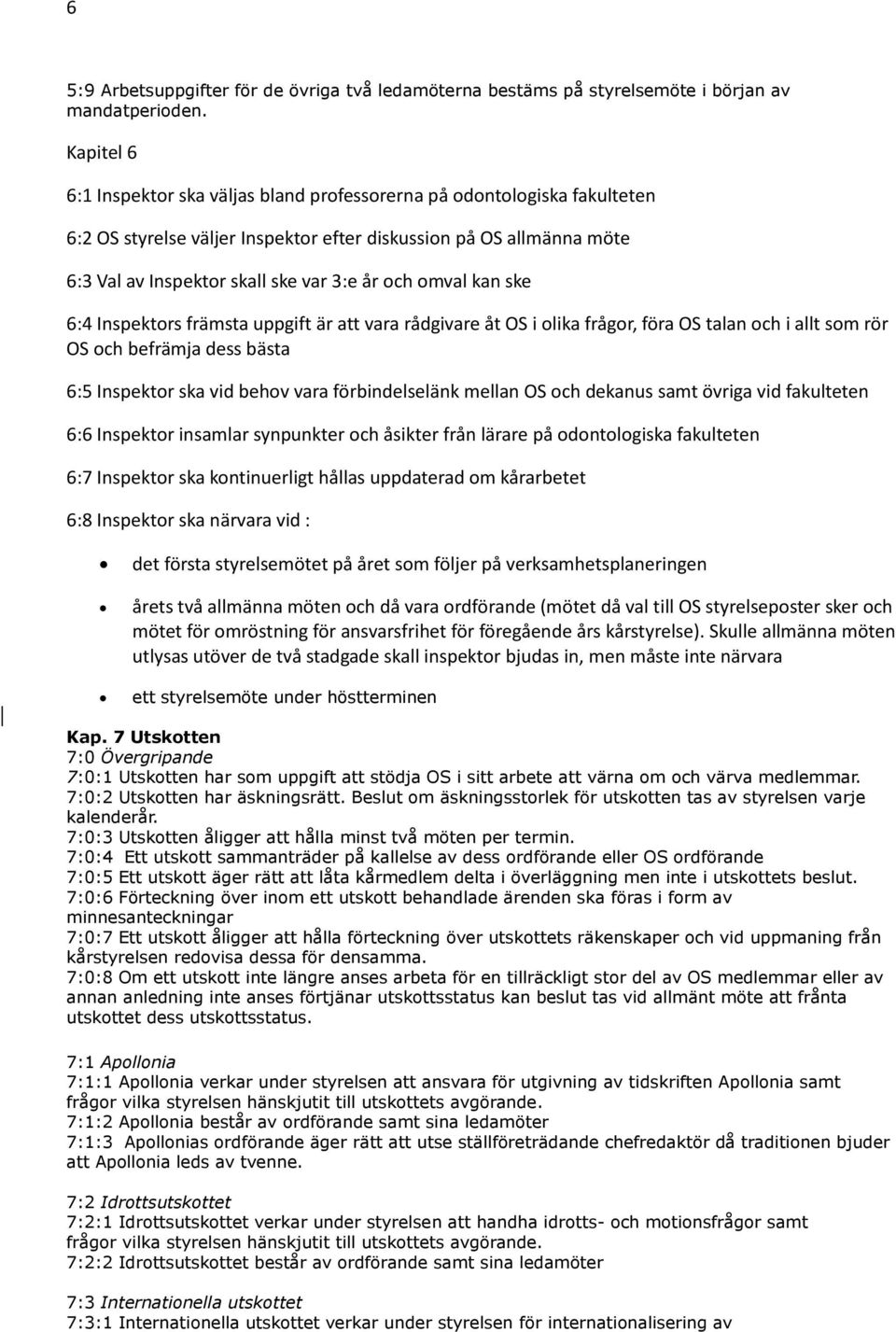 omval kan ske 6:4 Inspektors främsta uppgift är att vara rådgivare åt OS i olika frågor, föra OS talan och i allt som rör OS och befrämja dess bästa 6:5 Inspektor ska vid behov vara förbindelselänk