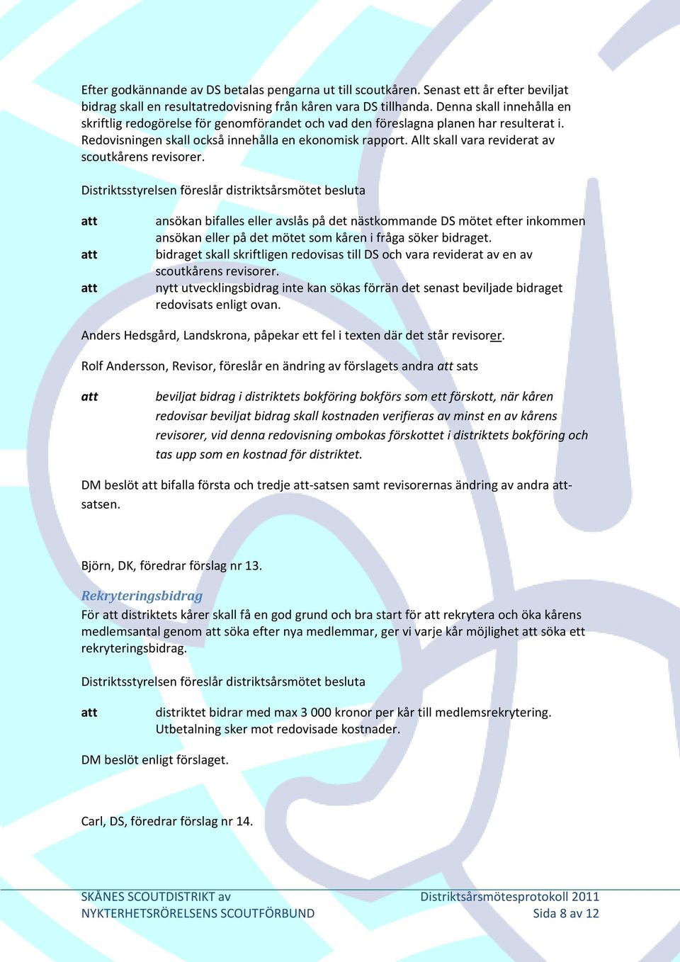 Allt skall vara reviderat av scoutkårens revisorer. ansökan bifalles eller avslås på det nästkommande DS mötet efter inkommen ansökan eller på det mötet som kåren i fråga söker bidraget.