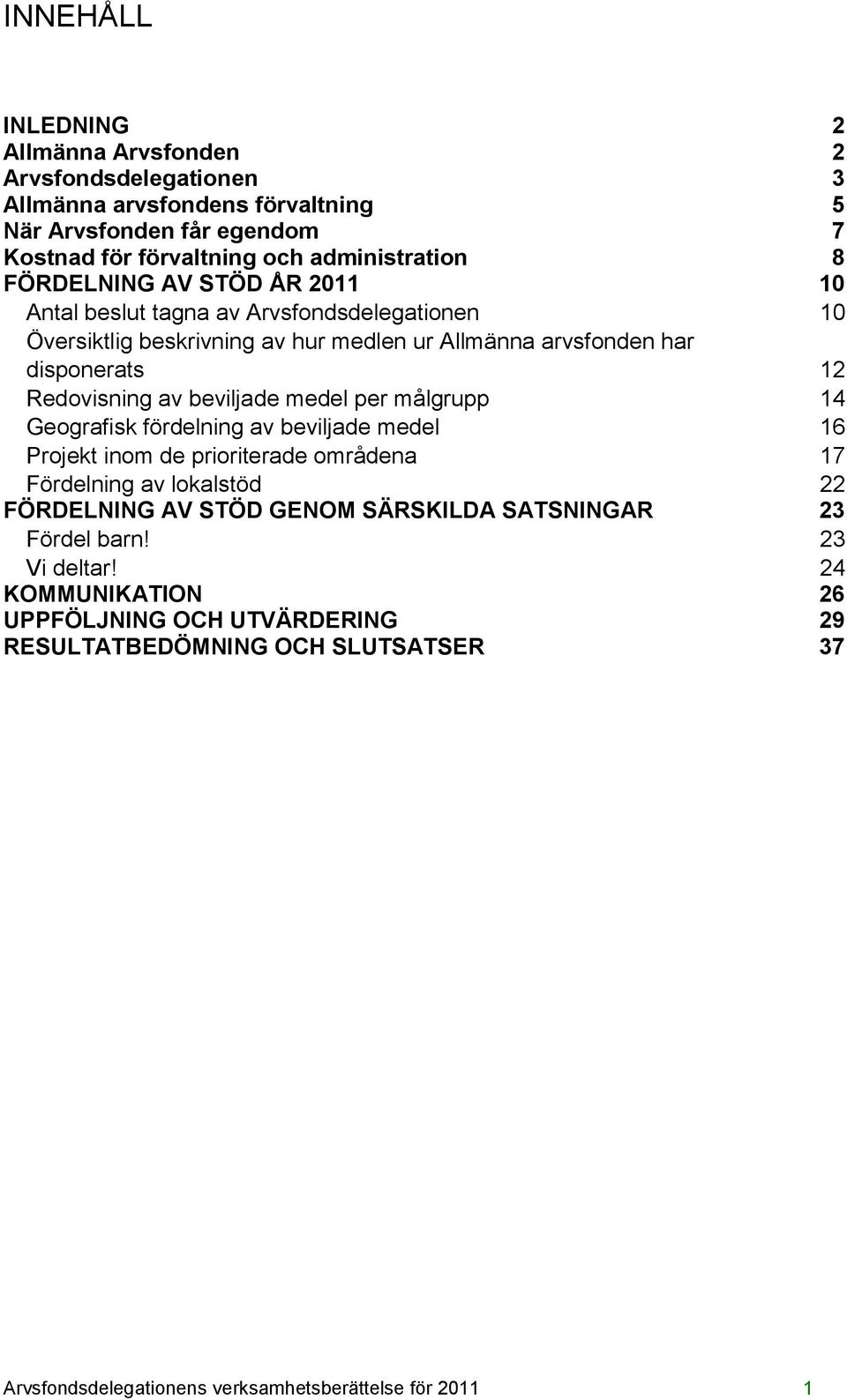 beviljade medel per målgrupp 14 Geografisk fördelning av beviljade medel 16 Projekt inom de prioriterade områdena 17 Fördelning av lokalstöd 22 FÖRDELNING AV STÖD GENOM