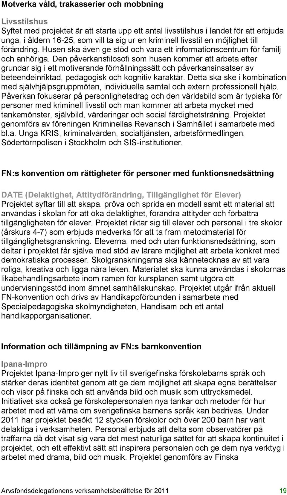 Den påverkansfilosofi som husen kommer att arbeta efter grundar sig i ett motiverande förhållningssätt och påverkansinsatser av beteendeinriktad, pedagogisk och kognitiv karaktär.