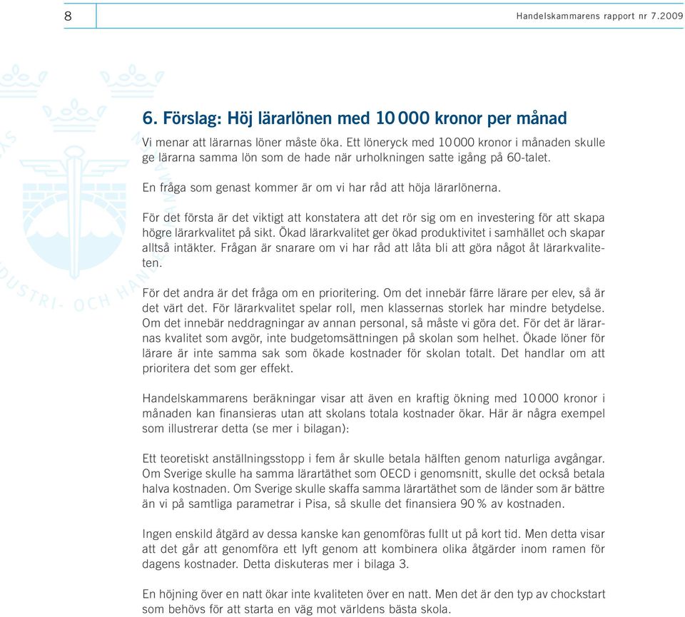 För det första är det viktigt att konstatera att det rör sig om en investering för att skapa högre lärarkvalitet på sikt.