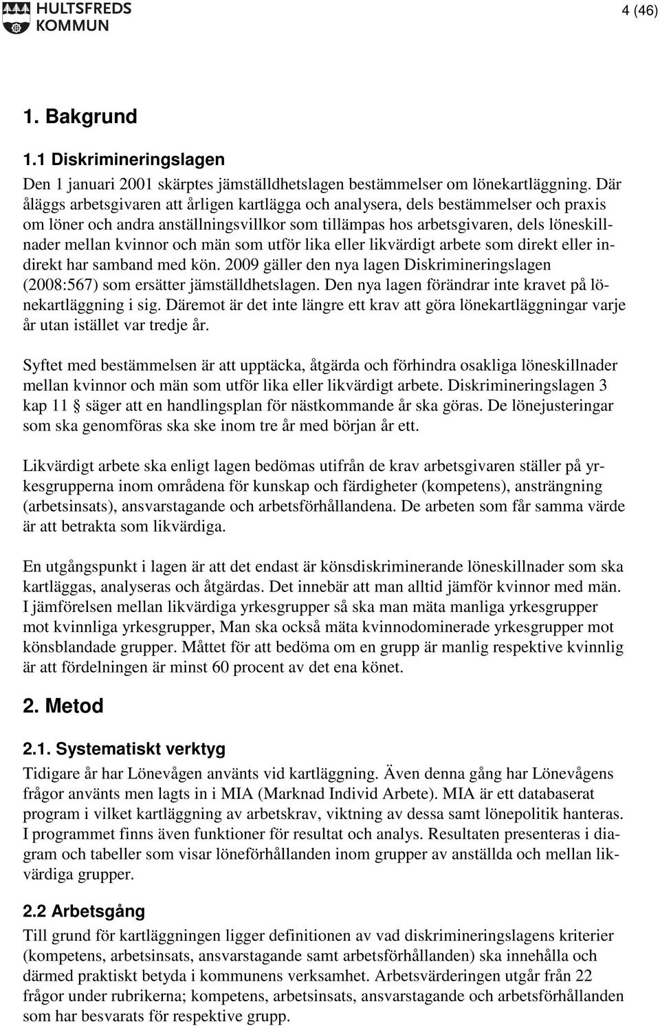 och män som utför lika eller likvärdigt arbete som direkt eller indirekt har samband med kön. 2009 gäller den nya lagen Diskrimineringslagen (2008:567) som ersätter jämställdhetslagen.