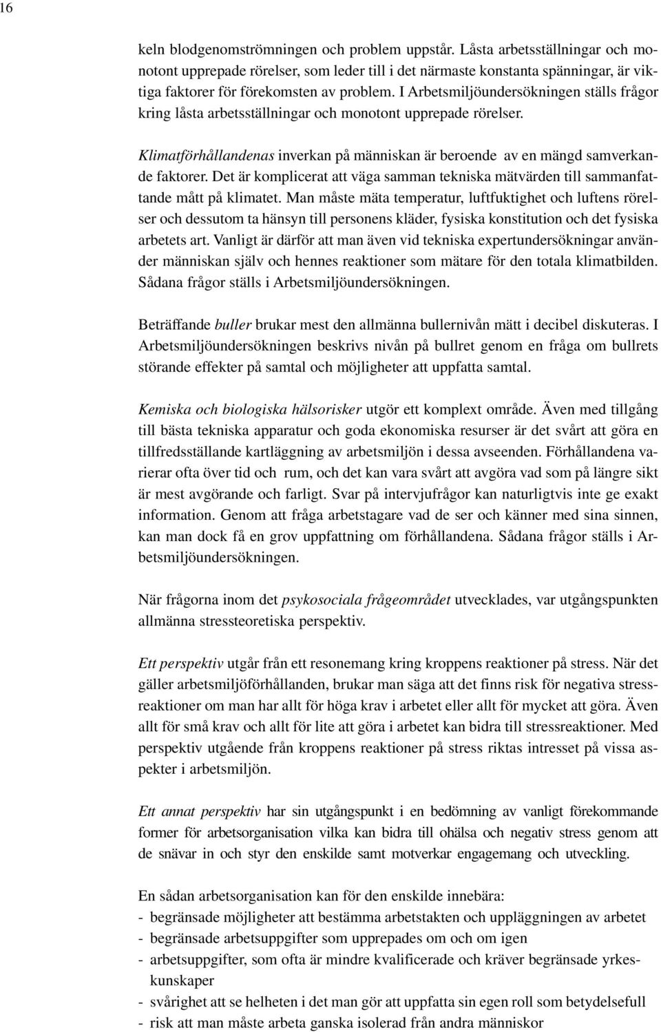 I Arbetsmiljöundersökningen ställs frågor kring låsta arbetsställningar och monotont upprepade rörelser. Klimatförhållandenas inverkan på människan är beroende av en mängd samverkande faktorer.