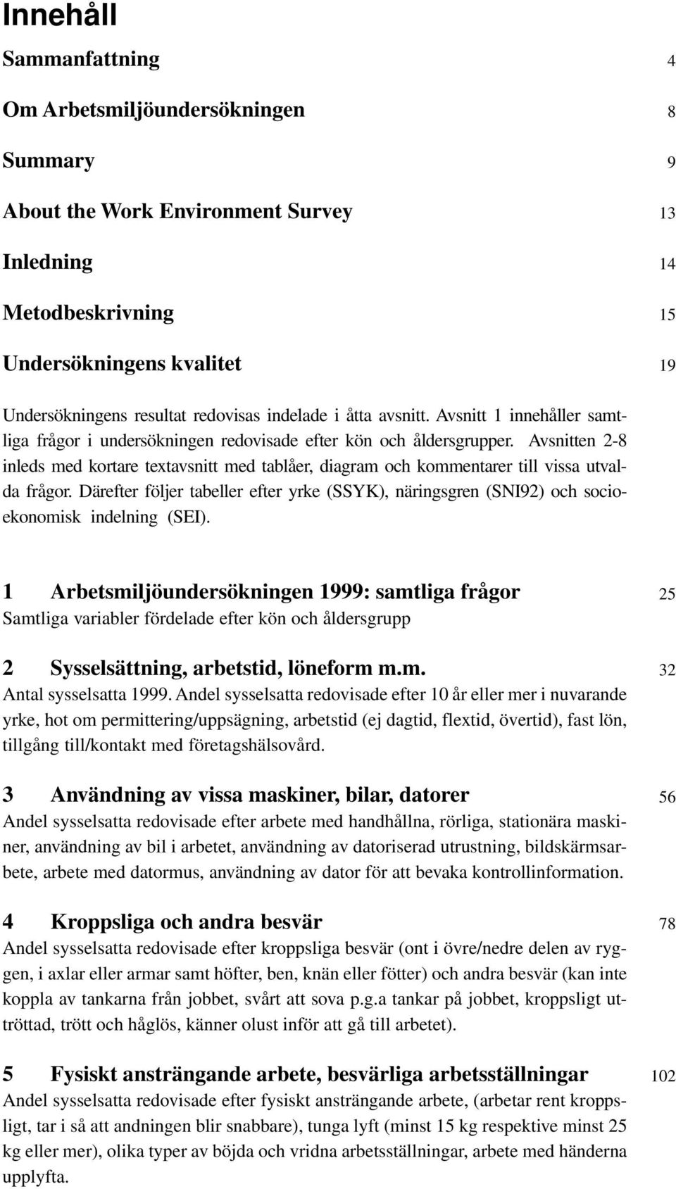 Avsnitten 2-8 inleds med kortare textavsnitt med tablåer, diagram och kommentarer till vissa utvalda frågor.