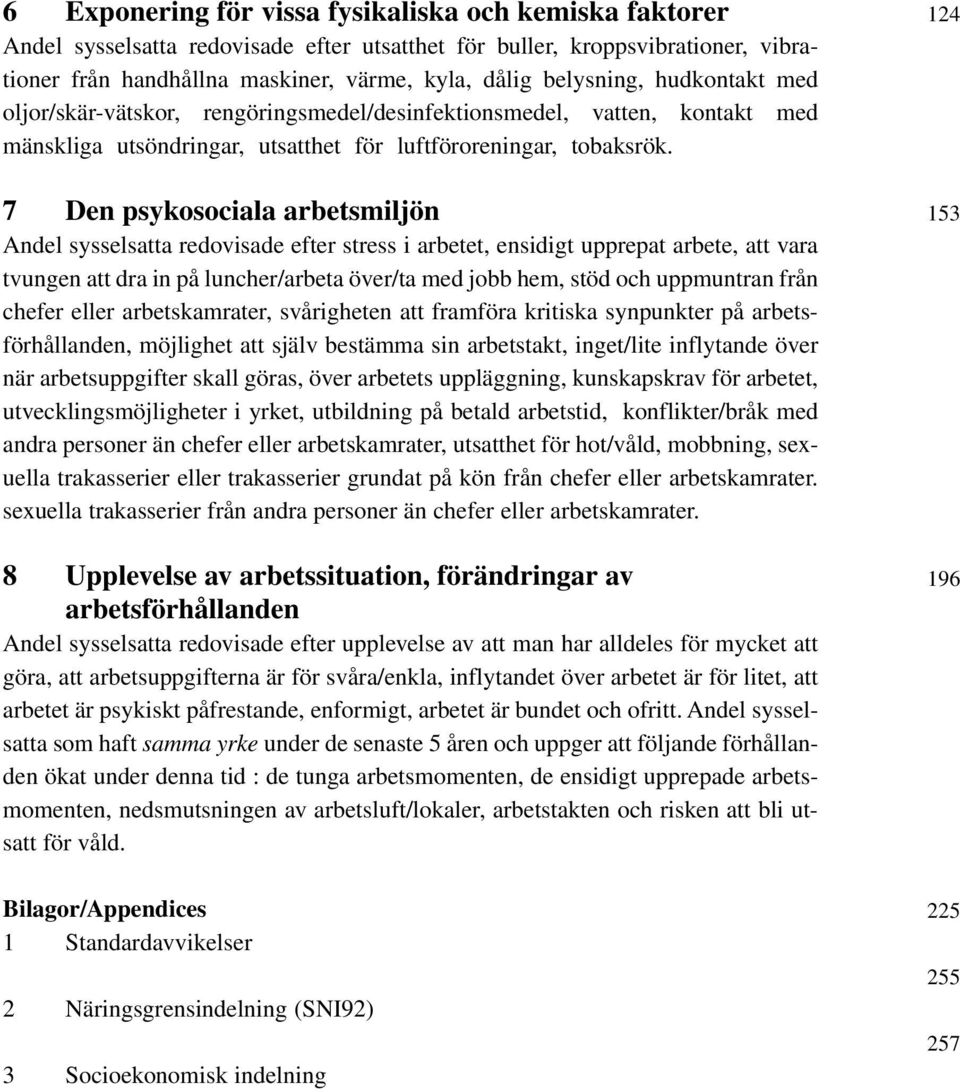 7 Den psykosociala arbetsmiljön Andel sysselsatta redovisade efter stress i arbetet, ensidigt upprepat arbete, att vara tvungen att dra in på luncher/arbeta över/ta med jobb hem, stöd och uppmuntran