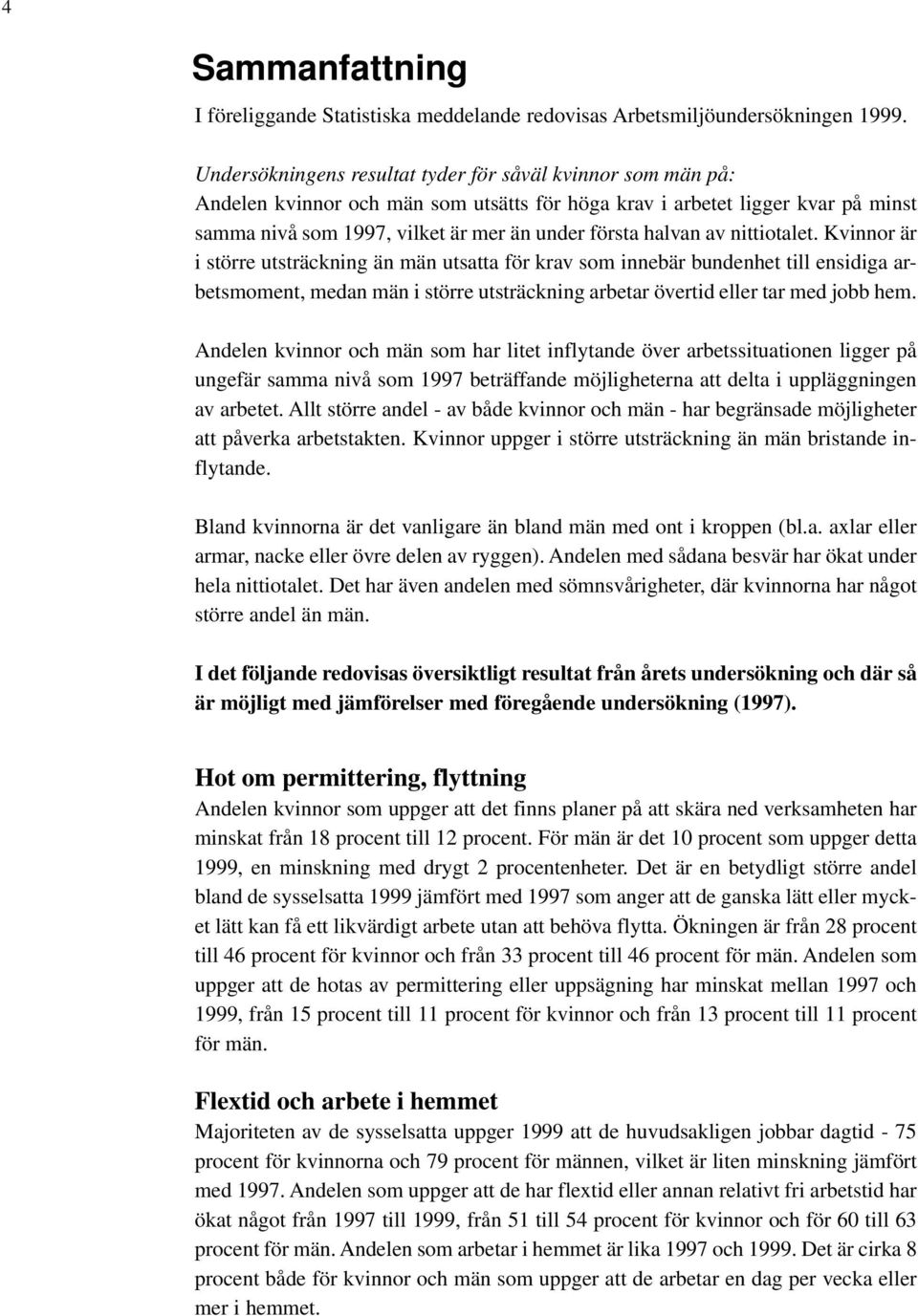 av nittiotalet. Kvinnor är i större utsträckning än män utsatta för krav som innebär bundenhet till ensidiga arbetsmoment, medan män i större utsträckning arbetar övertid eller tar med jobb hem.