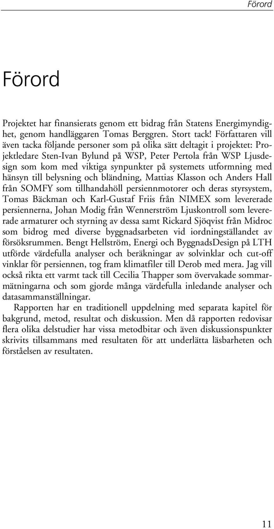 systemets utformning med hänsyn till belysning och bländning, Mattias Klasson och Anders Hall från SOMFY som tillhandahöll persiennmotorer och deras styrsystem, Tomas Bäckman och Karl-Gustaf Friis