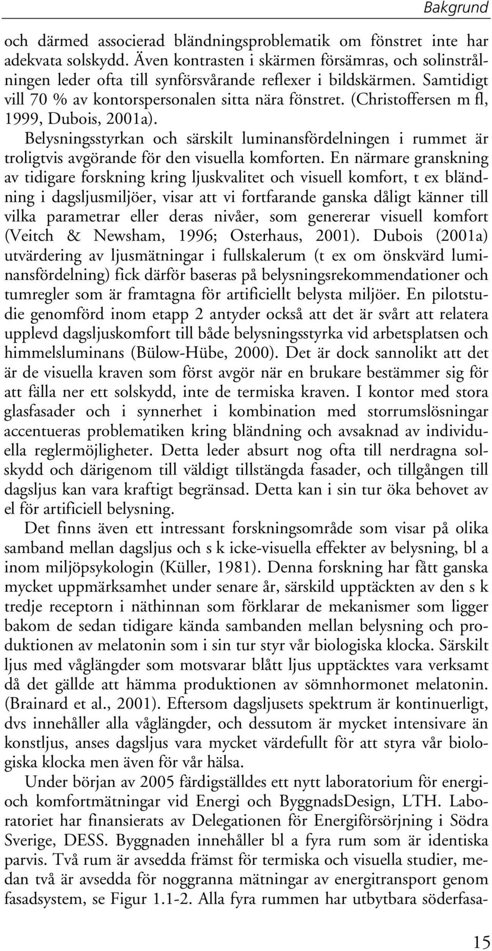 (Christoffersen m fl, 1999, Dubois, 21a). Belysningsstyrkan och särskilt luminansfördelningen i rummet är troligtvis avgörande för den visuella komforten.