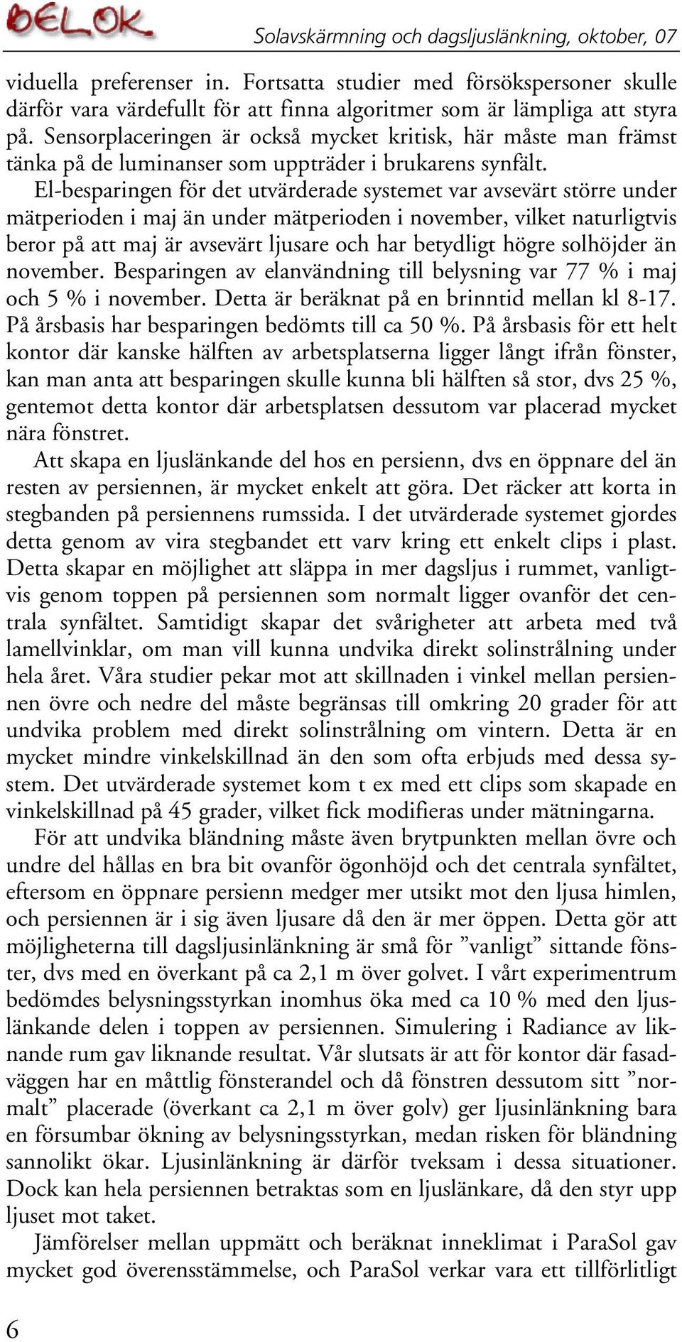 El-besparingen för det utvärderade systemet var avsevärt större under mätperioden i maj än under mätperioden i november, vilket naturligtvis beror på att maj är avsevärt ljusare och har betydligt