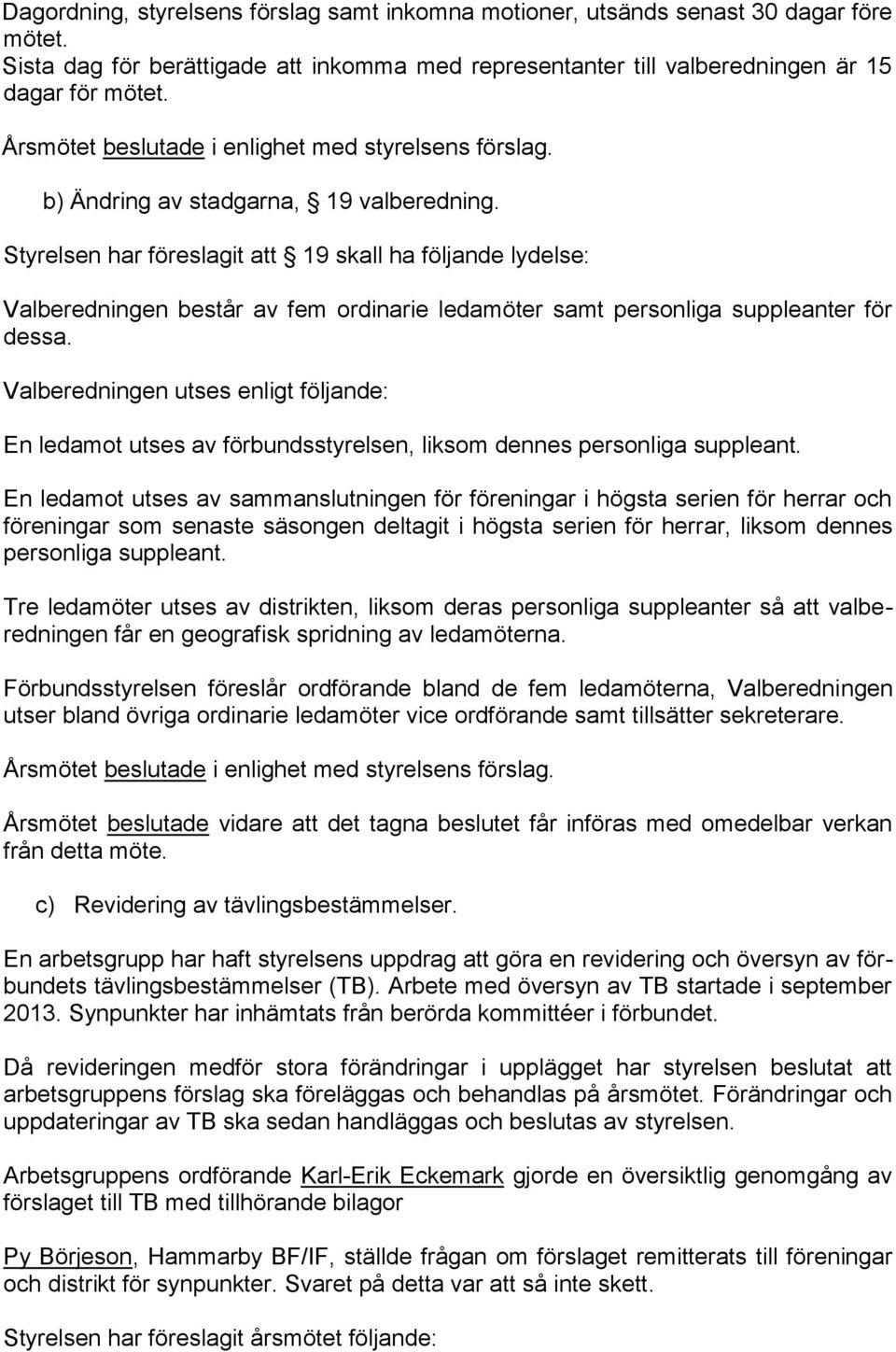 Styrelsen har föreslagit att 19 skall ha följande lydelse: Valberedningen består av fem ordinarie ledamöter samt personliga suppleanter för dessa.