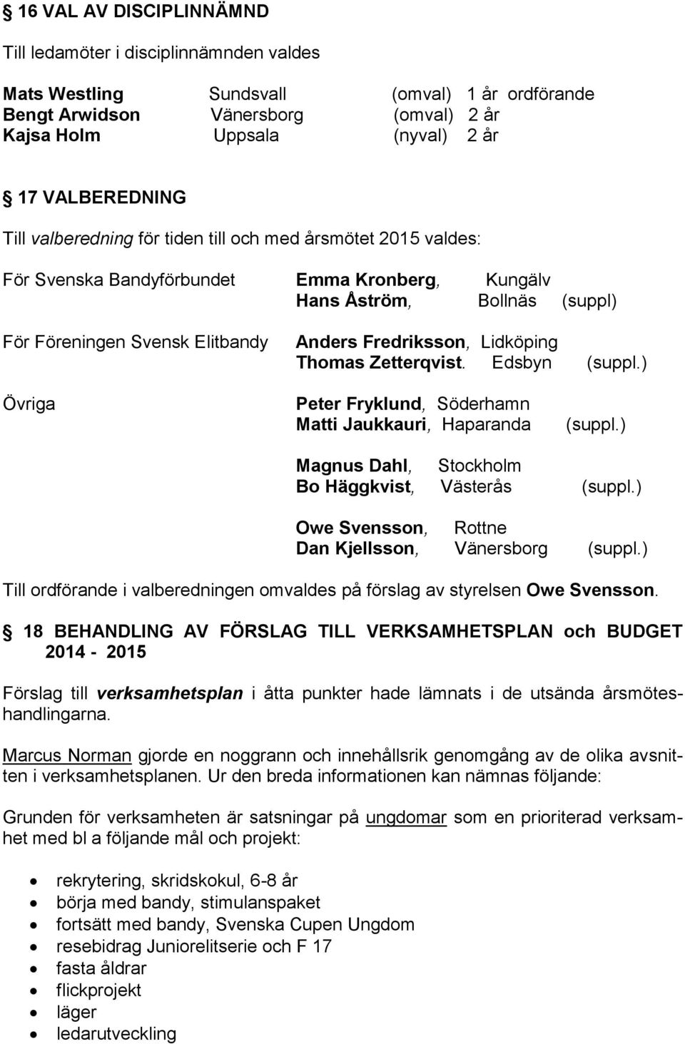 Fredriksson, Lidköping Thomas Zetterqvist. Edsbyn (suppl.) Övriga Peter Fryklund, Söderhamn Matti Jaukkauri, Haparanda (suppl.) Magnus Dahl, Stockholm Bo Häggkvist, Västerås (suppl.