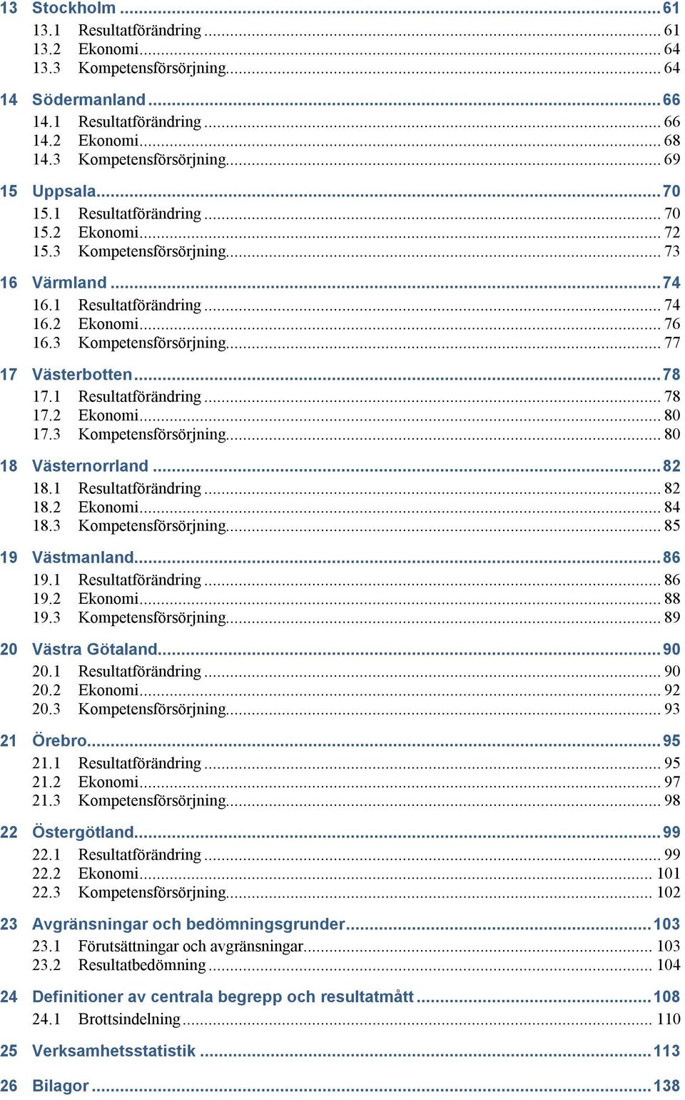 ..78 17.1 Resultatförändring... 78 17.2 Ekonomi... 80 17.3 Kompetensförsörjning... 80 18 Västernorrland...82 18.1 Resultatförändring... 82 18.2 Ekonomi... 84 18.3 Kompetensförsörjning... 85 19 Västmanland.