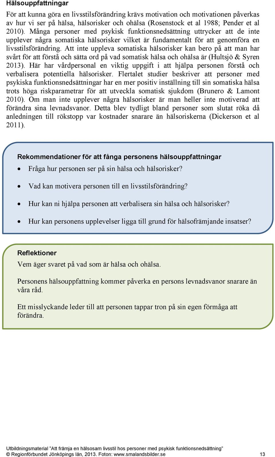 Att inte uppleva somatiska hälsorisker kan bero på att man har svårt för att förstå och sätta ord på vad somatisk hälsa och ohälsa är (Hultsjö & Syren 2013).