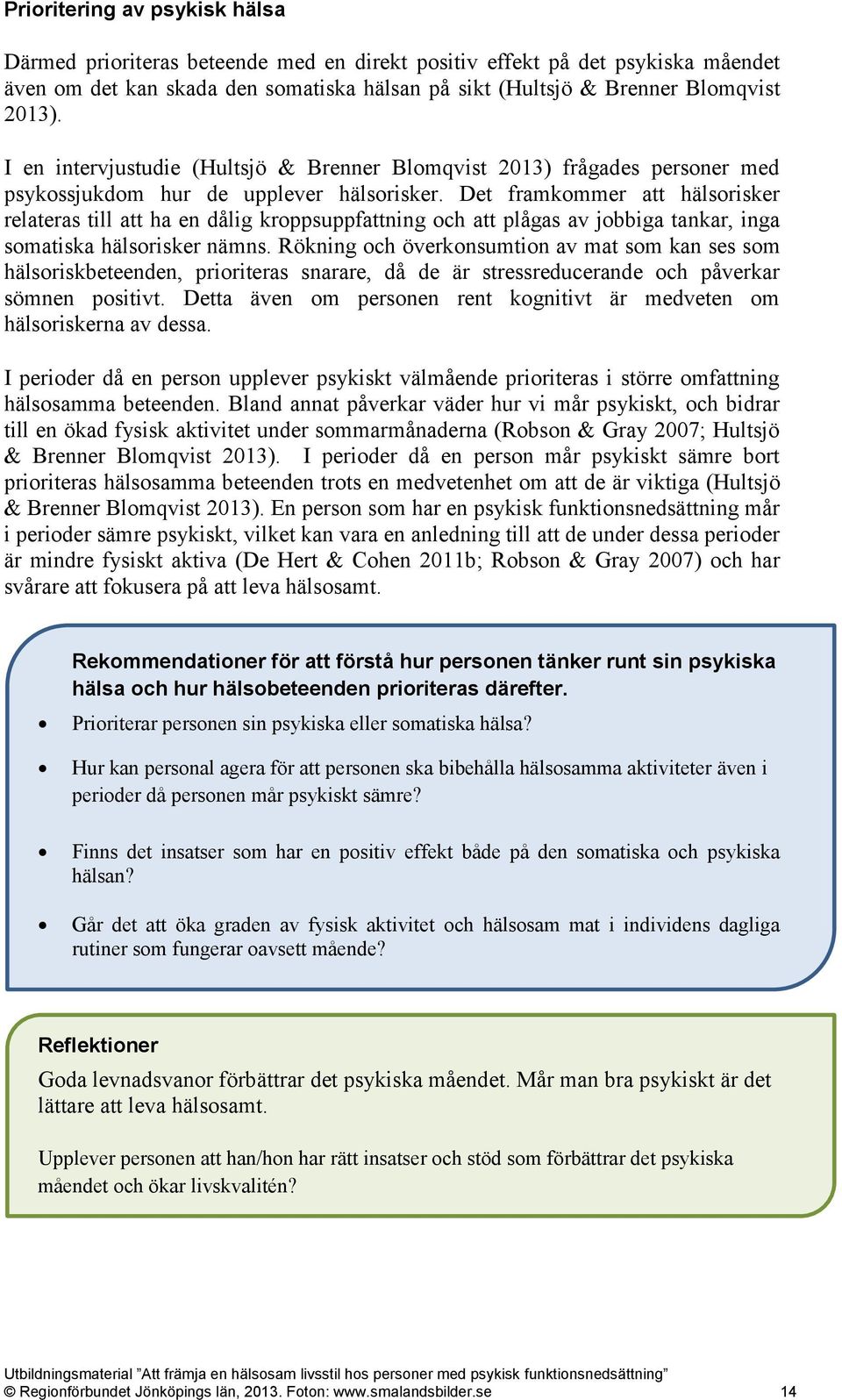 Det framkommer att hälsorisker relateras till att ha en dålig kroppsuppfattning och att plågas av jobbiga tankar, inga somatiska hälsorisker nämns.