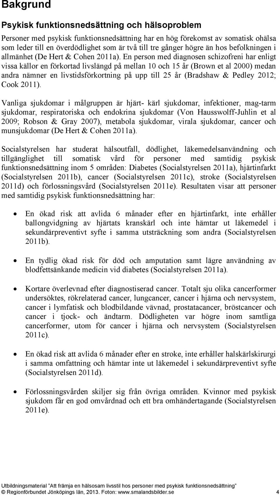 En person med diagnosen schizofreni har enligt vissa källor en förkortad livslängd på mellan 10 och 15 år (Brown et al 2000) medan andra nämner en livstidsförkortning på upp till 25 år (Bradshaw &