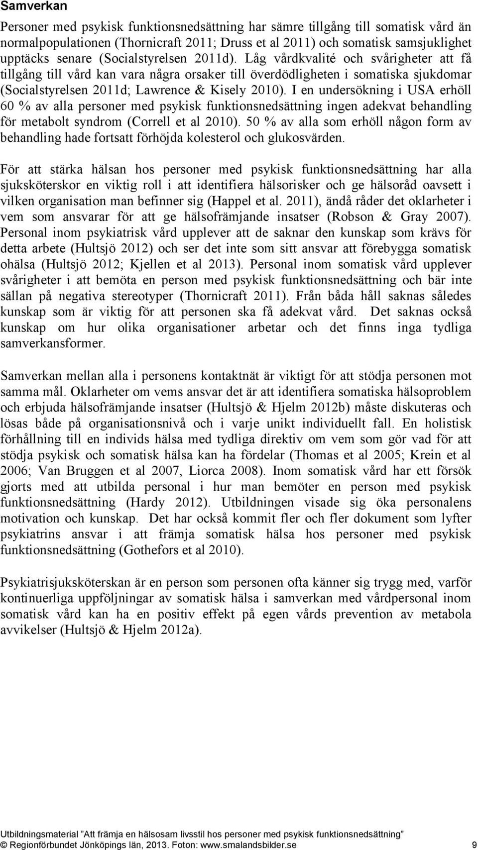 I en undersökning i USA erhöll 60 % av alla personer med psykisk funktionsnedsättning ingen adekvat behandling för metabolt syndrom (Correll et al 2010).