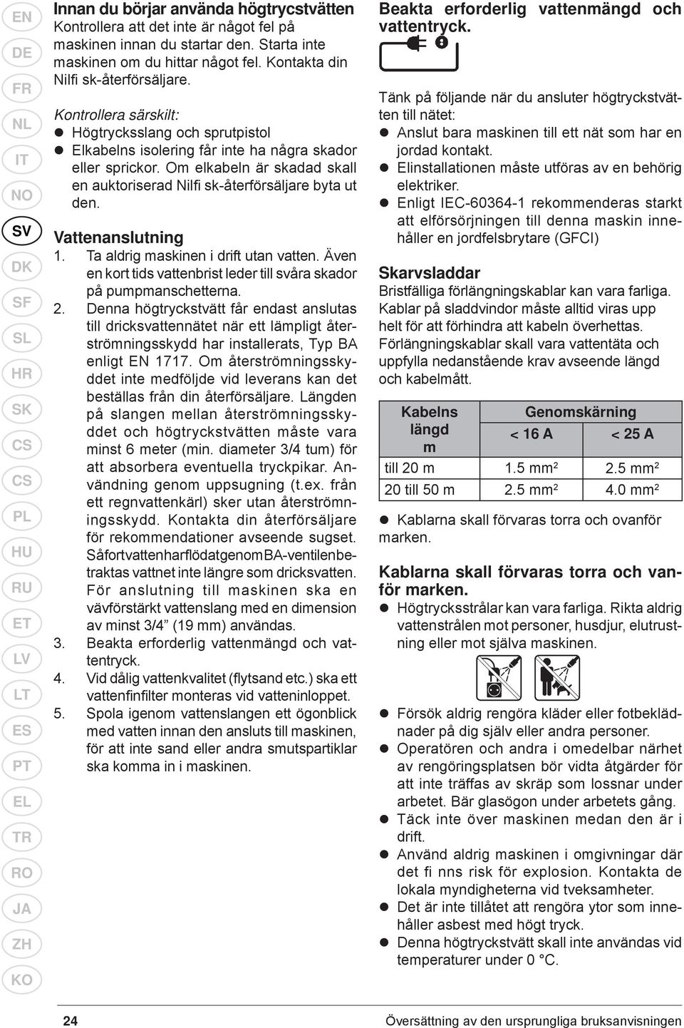 Om elkabeln är skadad skall en auktoriserad Nilfi sk-återförsäljare byta ut den. Vattenanslutning 1. Ta aldrig maskinen i drift utan vatten.