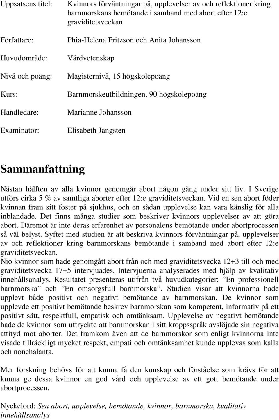 Sammanfattning Nästan hälften av alla kvinnor genomgår abort någon gång under sitt liv. I Sverige utförs cirka 5 % av samtliga aborter efter 12:e graviditetsveckan.