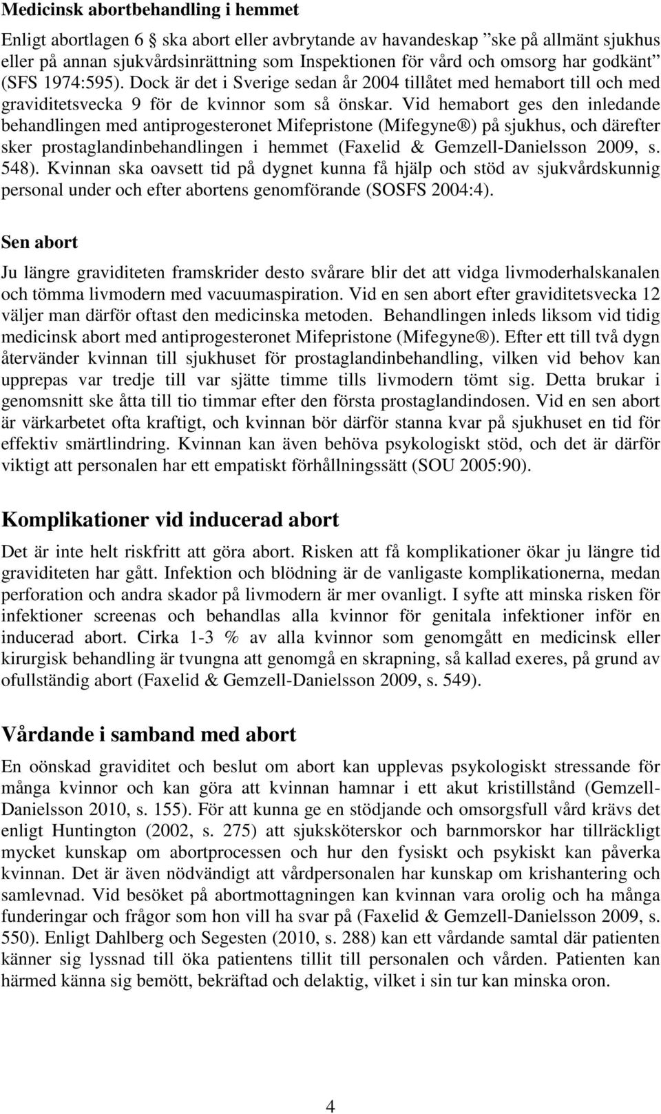 Vid hemabort ges den inledande behandlingen med antiprogesteronet Mifepristone (Mifegyne ) på sjukhus, och därefter sker prostaglandinbehandlingen i hemmet (Faxelid & Gemzell-Danielsson 2009, s. 548).