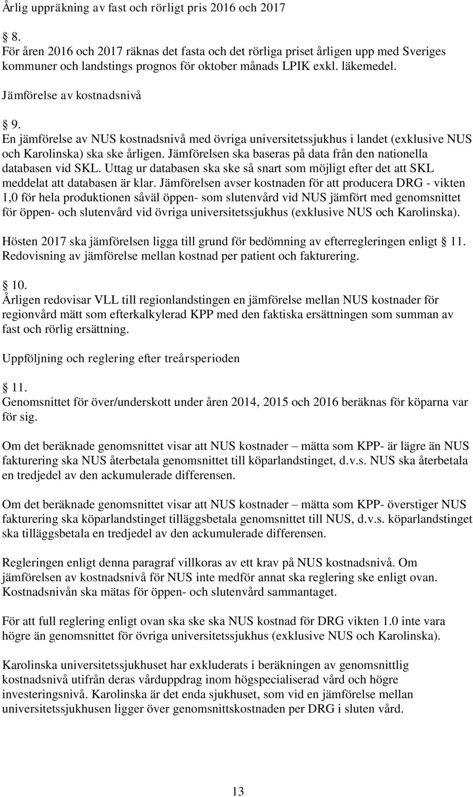 En jämförelse av NUS kostnadsnivå med övriga universitetssjukhus i landet (exklusive NUS och Karolinska) ska ske årligen. Jämförelsen ska baseras på data från den nationella databasen vid SKL.