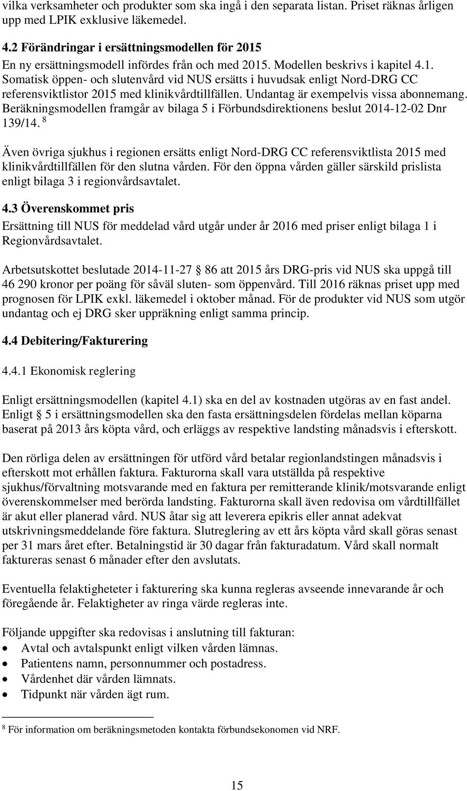 Undantag är exempelvis vissa abonnemang. Beräkningsmodellen framgår av bilaga 5 i Förbundsdirektionens beslut 2014-12-02 Dnr 139/14.