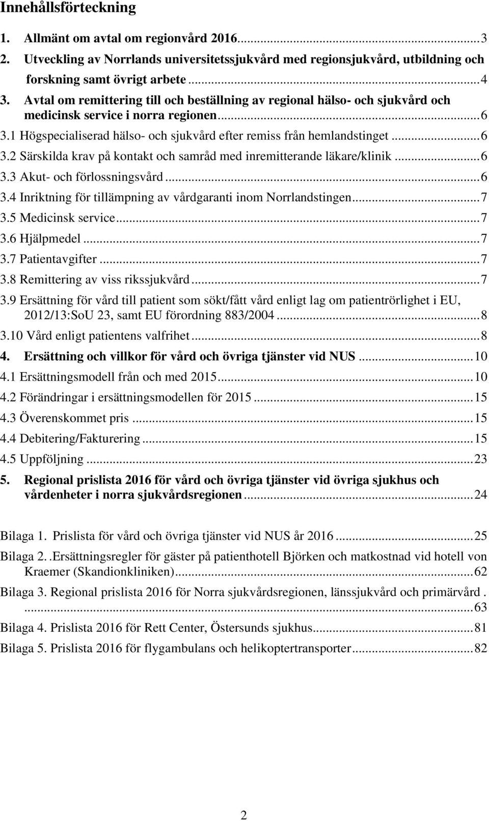 .. 6 3.3 Akut- och förlossningsvård... 6 3.4 Inriktning för tillämpning av vårdgaranti inom Norrlandstingen... 7 3.5 Medicinsk service... 7 3.6 Hjälpmedel... 7 3.7 Patientavgifter... 7 3.8 Remittering av viss rikssjukvård.