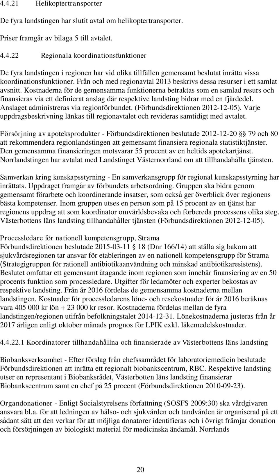 Kostnaderna för de gemensamma funktionerna betraktas som en samlad resurs och finansieras via ett definierat anslag där respektive landsting bidrar med en fjärdedel.