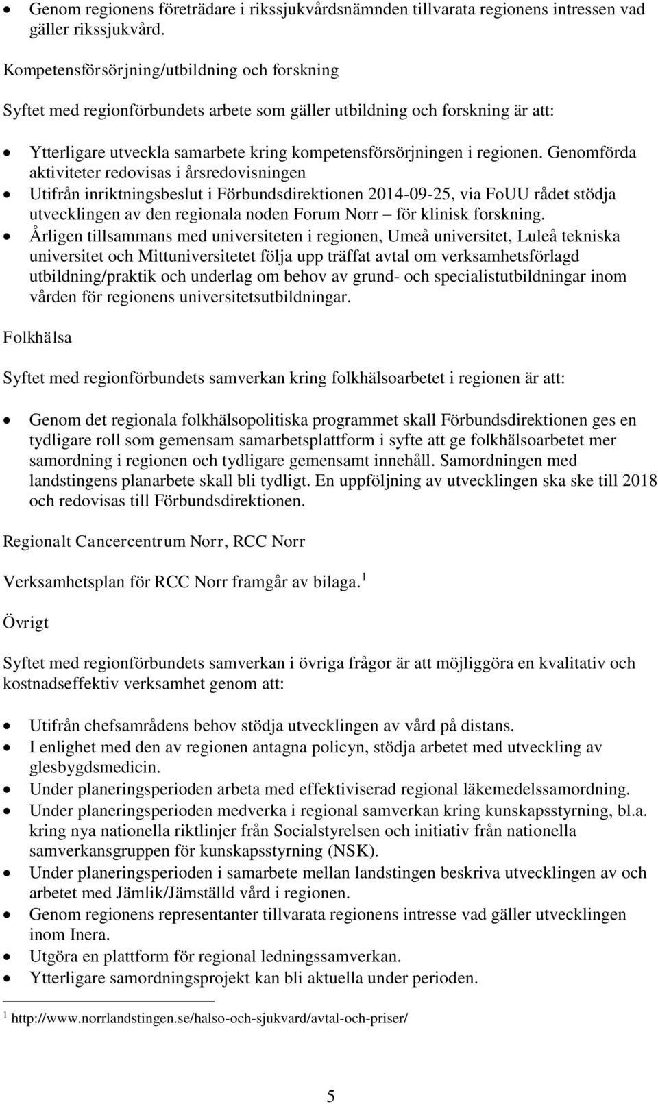 Genomförda aktiviteter redovisas i årsredovisningen Utifrån inriktningsbeslut i Förbundsdirektionen 2014-09-25, via FoUU rådet stödja utvecklingen av den regionala noden Forum Norr för klinisk