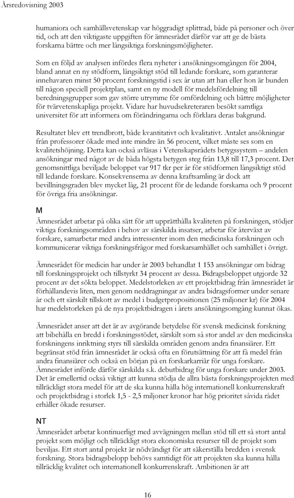 Som en följd av analysen infördes flera nyheter i ansökningsomgången för 2004, bland annat en ny stödform, långsiktigt stöd till ledande forskare, som garanterar innehavaren minst 50 procent