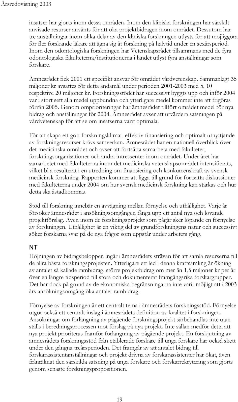 Inom den odontologiska forskningen har Vetenskapsrådet tillsammans med de fyra odontologiska fakulteterna/institutionerna i landet utlyst fyra anställningar som forskare.