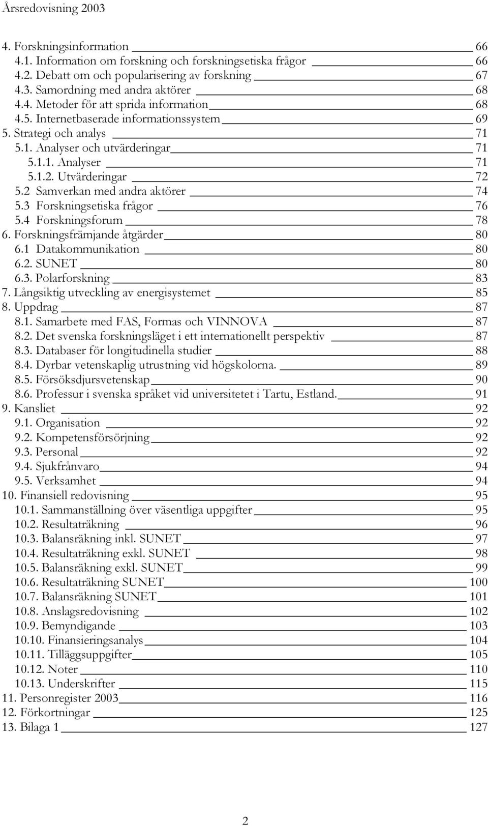 3 Forskningsetiska frågor 76 5.4 Forskningsforum 78 6. Forskningsfrämjande åtgärder 80 6.1 Datakommunikation 80 6.2. SUNET 80 6.3. Polarforskning 83 7. Långsiktig utveckling av energisystemet 85 8.