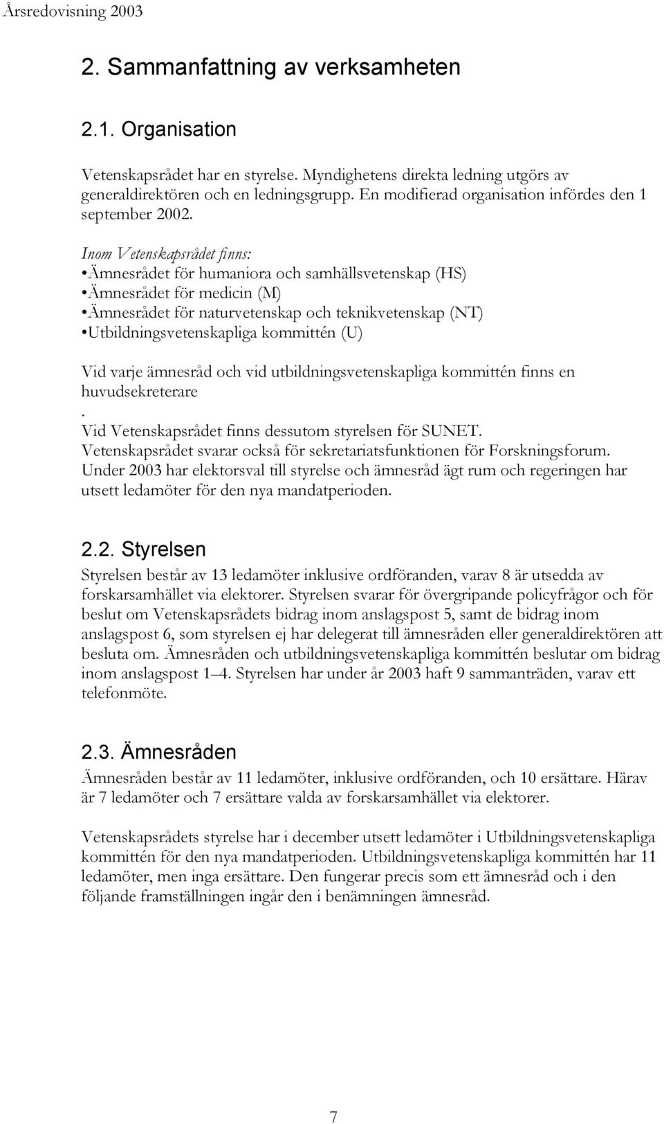 Inom Vetenskapsrådet finns: Ämnesrådet för humaniora och samhällsvetenskap (HS) Ämnesrådet för medicin (M) Ämnesrådet för naturvetenskap och teknikvetenskap (NT) Utbildningsvetenskapliga kommittén