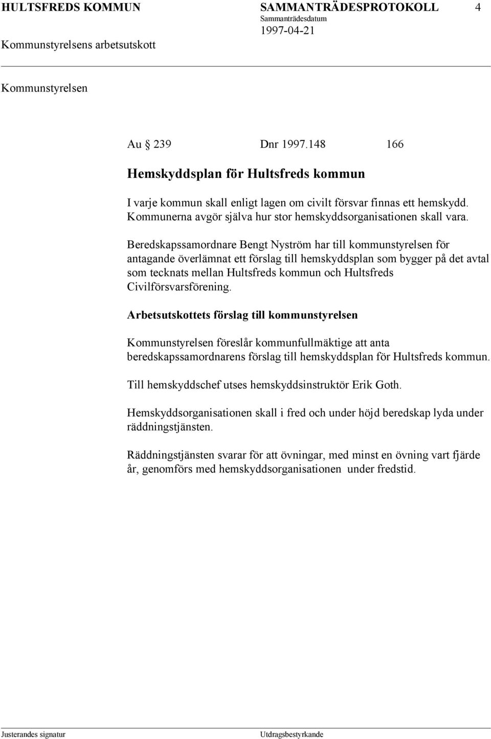 Beredskapssamordnare Bengt Nyström har till kommunstyrelsen för antagande överlämnat ett förslag till hemskyddsplan som bygger på det avtal som tecknats mellan Hultsfreds kommun och Hultsfreds