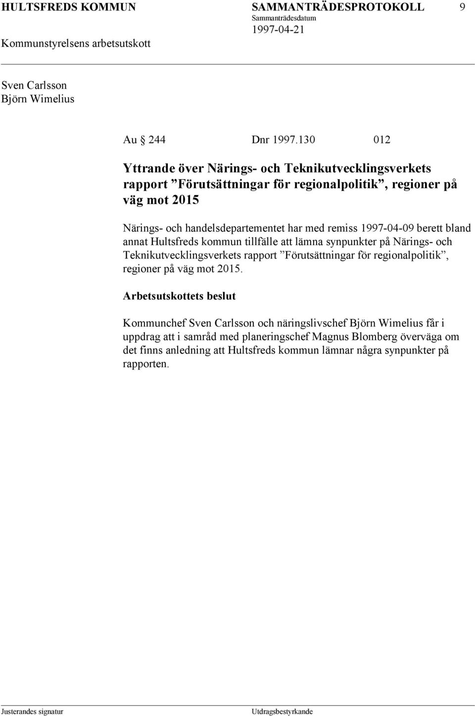 med remiss 1997-04-09 berett bland annat Hultsfreds kommun tillfälle att lämna synpunkter på Närings- och Teknikutvecklingsverkets rapport Förutsättningar för