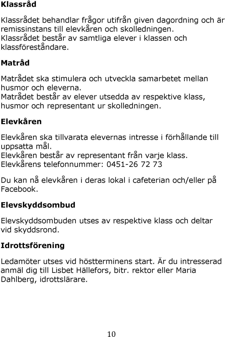 Elevkåren Elevkåren ska tillvarata elevernas intresse i förhållande till uppsatta mål. Elevkåren består av representant från varje klass.