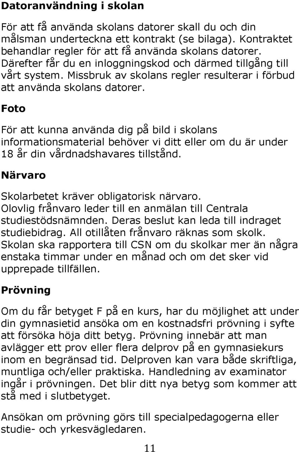 Foto För att kunna använda dig på bild i skolans informationsmaterial behöver vi ditt eller om du är under 18 år din vårdnadshavares tillstånd. Närvaro Skolarbetet kräver obligatorisk närvaro.