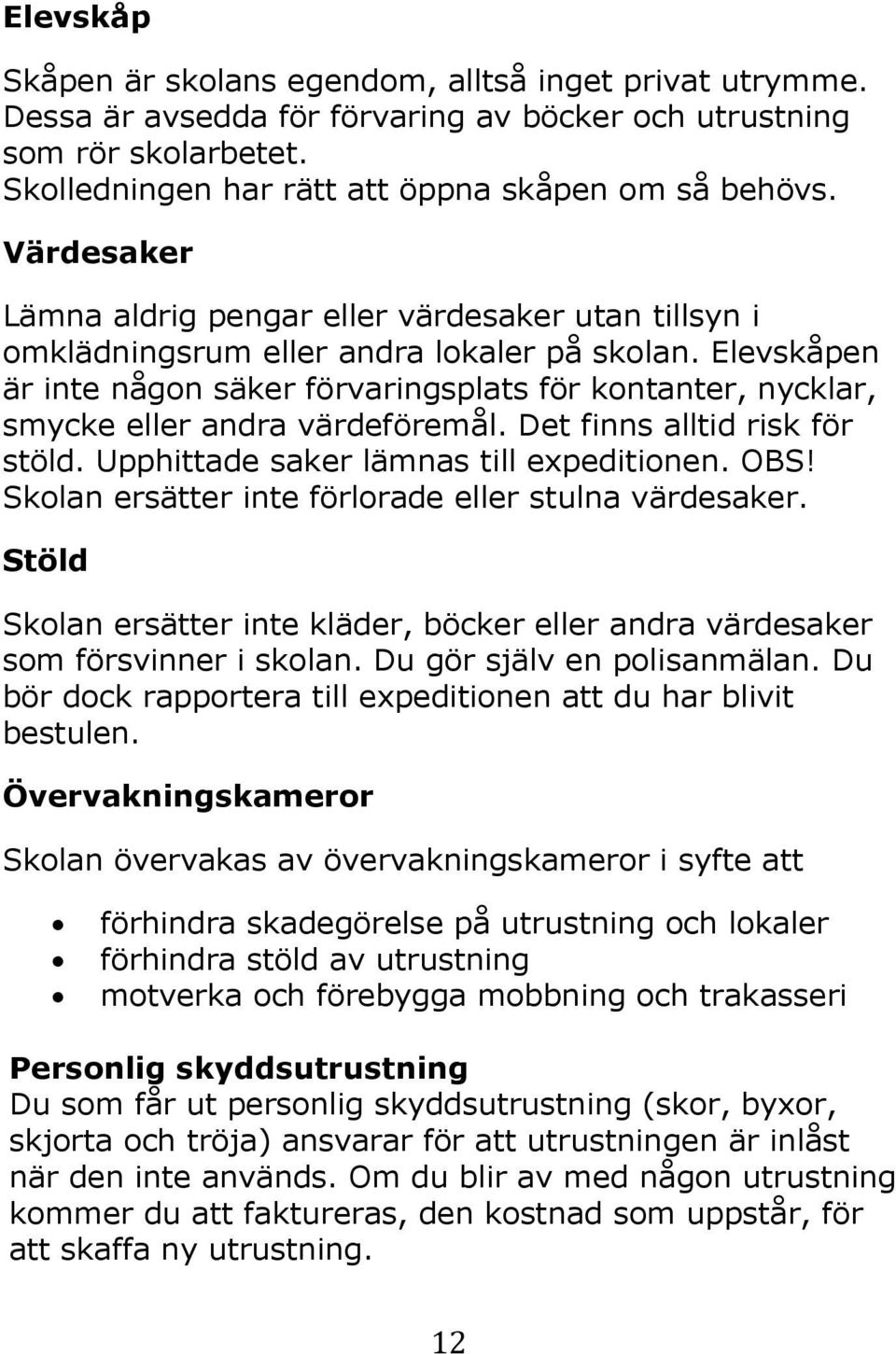Elevskåpen är inte någon säker förvaringsplats för kontanter, nycklar, smycke eller andra värdeföremål. Det finns alltid risk för stöld. Upphittade saker lämnas till expeditionen. OBS!