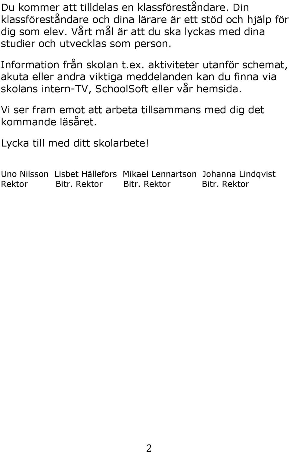 aktiviteter utanför schemat, akuta eller andra viktiga meddelanden kan du finna via skolans intern-tv, SchoolSoft eller vår hemsida.